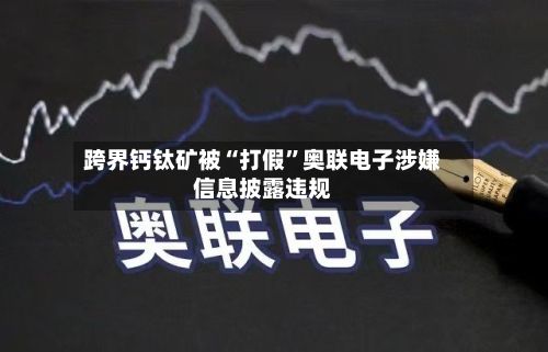 跨界钙钛矿被“打假	”奥联电子涉嫌信息披露违规-第3张图片