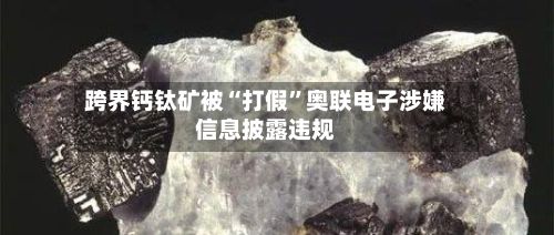 跨界钙钛矿被“打假”奥联电子涉嫌信息披露违规-第2张图片