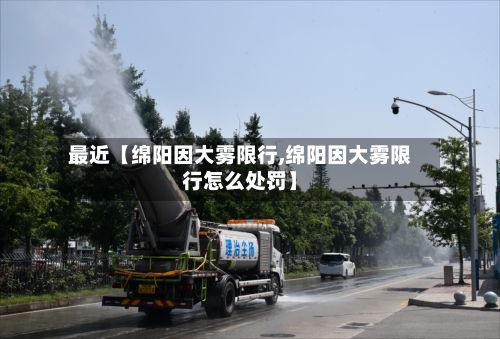 最近【绵阳因大雾限行,绵阳因大雾限行怎么处罚】-第2张图片