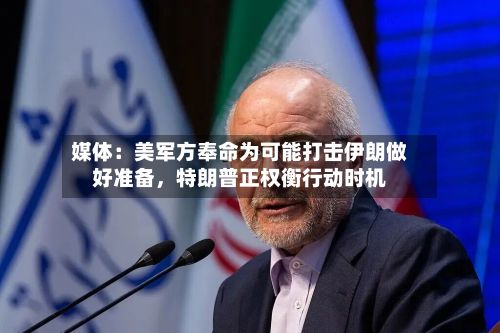 媒体：美军方奉命为可能打击伊朗做好准备，特朗普正权衡行动时机