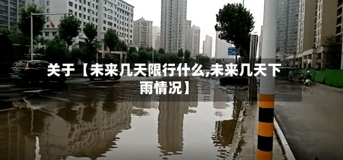 关于【未来几天限行什么,未来几天下雨情况】