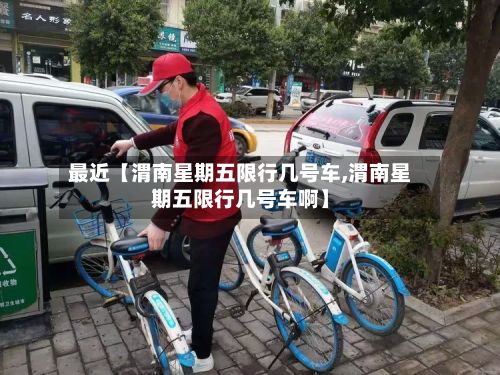 最近【渭南星期五限行几号车,渭南星期五限行几号车啊】-第2张图片