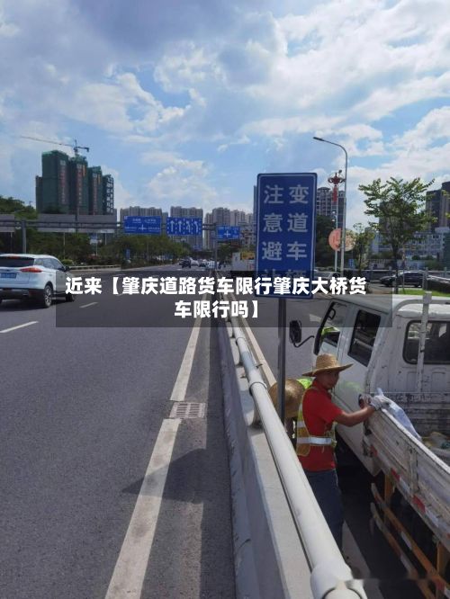 近来【肇庆道路货车限行肇庆大桥货车限行吗】