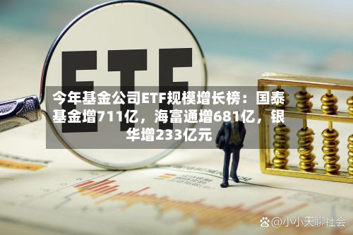 今年基金公司ETF规模增长榜：国泰基金增711亿	，海富通增681亿，银华增233亿元-第2张图片