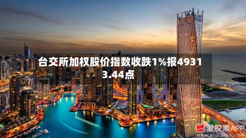 台交所加权股价指数收跌1%报49313.44点-第2张图片