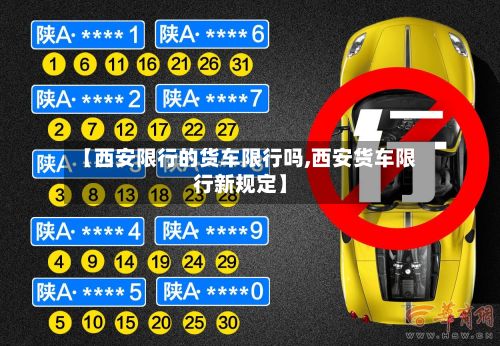 【西安限行的货车限行吗,西安货车限行新规定】-第3张图片