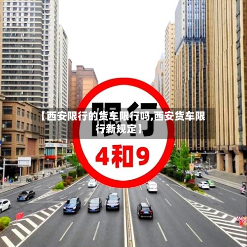 【西安限行的货车限行吗,西安货车限行新规定】