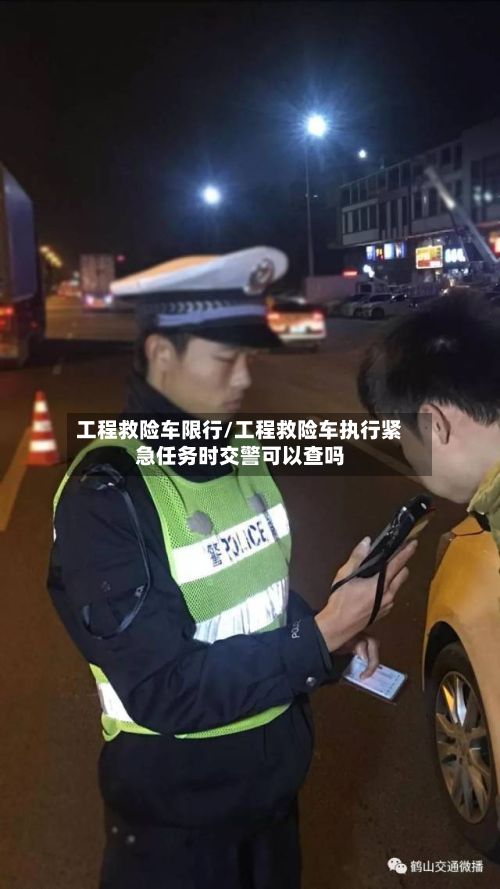 工程救险车限行/工程救险车执行紧急任务时交警可以查吗