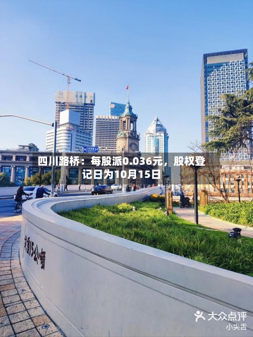四川路桥：每股派0.036元，股权登记日为10月15日-第2张图片