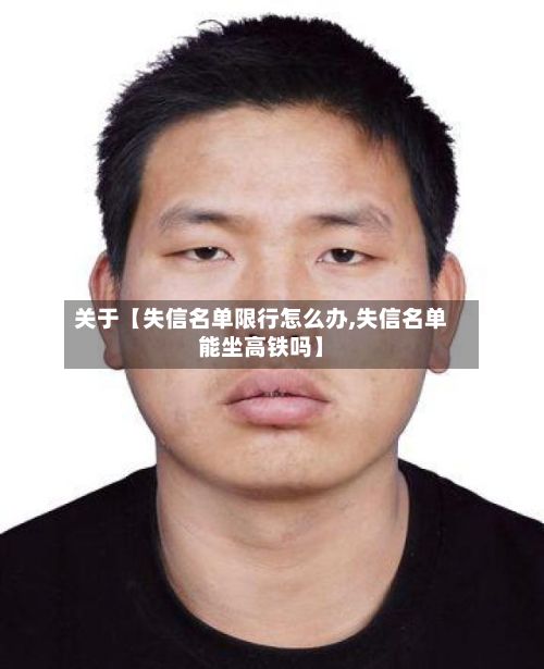 关于【失信名单限行怎么办,失信名单能坐高铁吗】