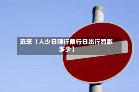近来【人少日限行限行日出行罚款多少】