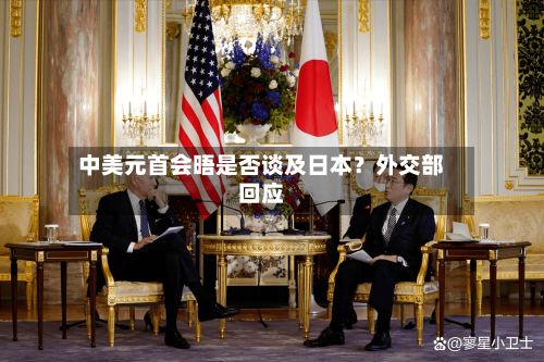 中美元首会晤是否谈及日本？外交部回应-第2张图片