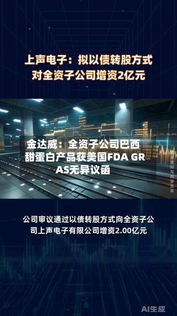 金达威：全资子公司巴西甜蛋白产品获美国FDA GRAS无异议函-第1张图片