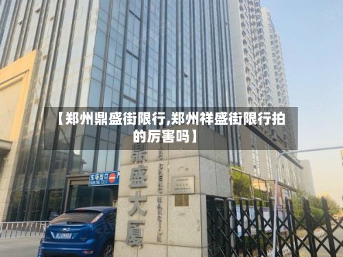 【郑州鼎盛街限行,郑州祥盛街限行拍的厉害吗】-第2张图片
