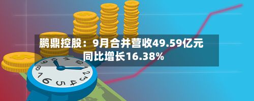 鹏鼎控股：9月合并营收49.59亿元 同比增长16.38%-第2张图片