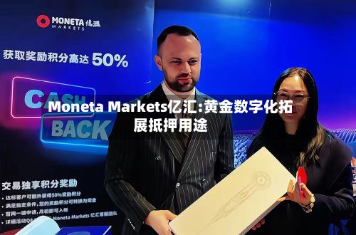 Moneta Markets亿汇:黄金数字化拓展抵押用途-第3张图片