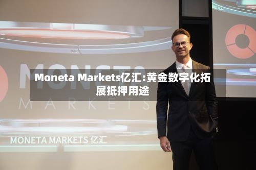 Moneta Markets亿汇:黄金数字化拓展抵押用途-第1张图片