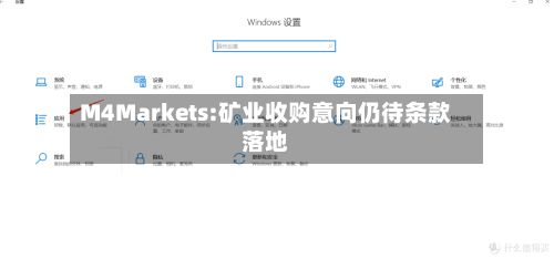 M4Markets:矿业收购意向仍待条款落地-第1张图片