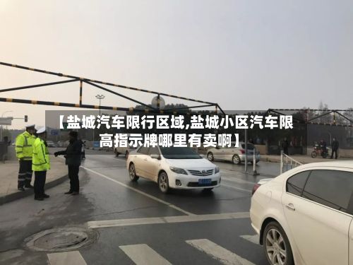 【盐城汽车限行区域,盐城小区汽车限高指示牌哪里有卖啊】