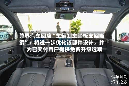 尊界汽车回应“车辆刹车踏板支架断裂”：将进一步优化该部件设计	，并为已交付用户提供免费升级选取-第1张图片
