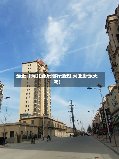 最近【河北新乐限行通知,河北新乐天气】-第2张图片