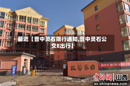 最近【晋中灵石限行通知,晋中灵石公交E出行】