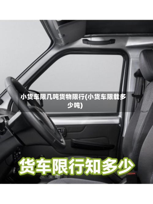小货车限几吨货物限行(小货车限载多少吨)