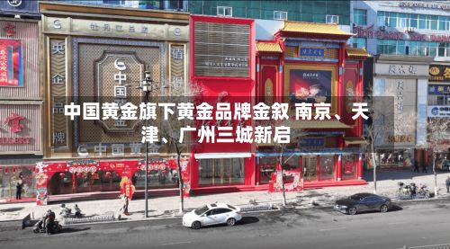 中国黄金旗下黄金品牌金叙 南京	、天津、广州三城新启-第3张图片