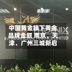 中国黄金旗下黄金品牌金叙 南京、天津	、广州三城新启-第2张图片