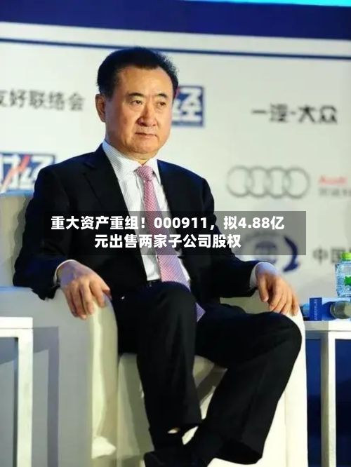 重大资产重组！000911	，拟4.88亿元出售两家子公司股权-第3张图片