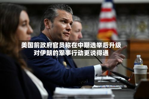 美国前政府官员称在中期选举后升级对伊朗的军事行动更说得通