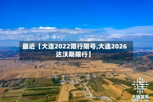 最近【大连2022限行限号,大连2026达沃斯限行】
