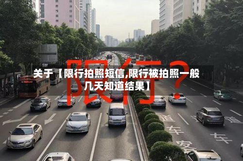 关于【限行拍照短信,限行被拍照一般几天知道结果】