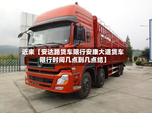近来【安达路货车限行安康大道货车限行时间几点到几点结】-第3张图片