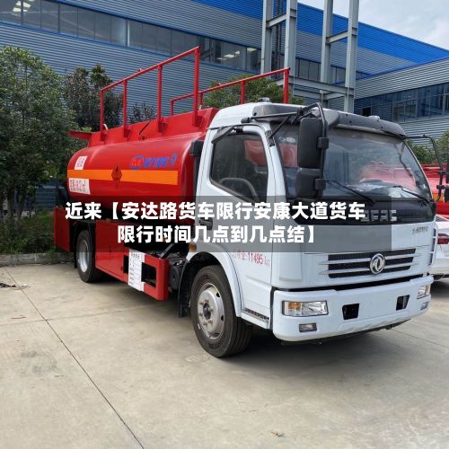 近来【安达路货车限行安康大道货车限行时间几点到几点结】