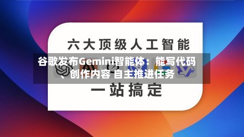 谷歌发布Gemini智能体：能写代码、创作内容 自主推进任务-第1张图片