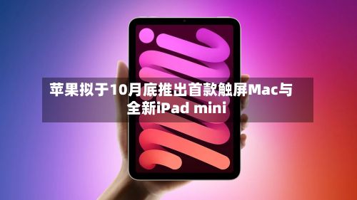 苹果拟于10月底推出首款触屏Mac与全新iPad mini