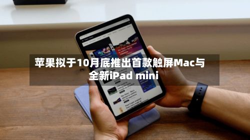 苹果拟于10月底推出首款触屏Mac与全新iPad mini-第2张图片