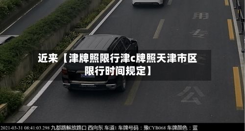 近来【津牌照限行津c牌照天津市区限行时间规定】-第3张图片