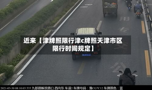 近来【津牌照限行津c牌照天津市区限行时间规定】