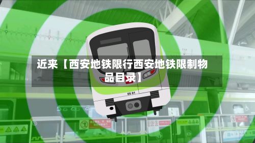 近来【西安地铁限行西安地铁限制物品目录】