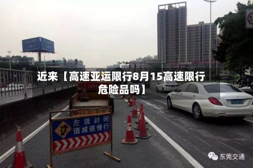 近来【高速亚运限行8月15高速限行危险品吗】