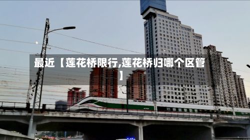 最近【莲花桥限行,莲花桥归哪个区管】-第2张图片