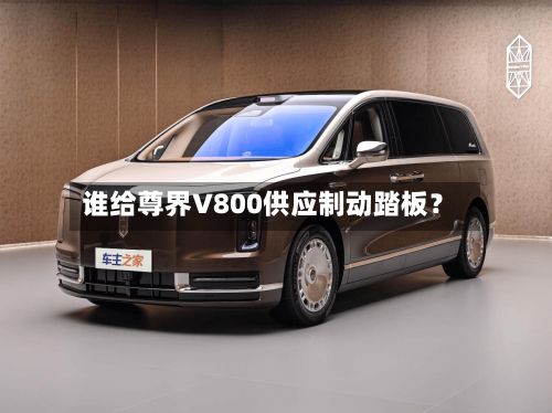 谁给尊界V800供应制动踏板？