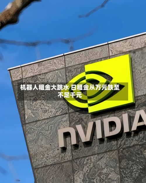 机器人租金大跳水 日租金从万元跌至不足千元