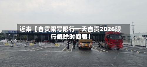 近来【自贡限号限行一天自贡2026限行解除时间表】