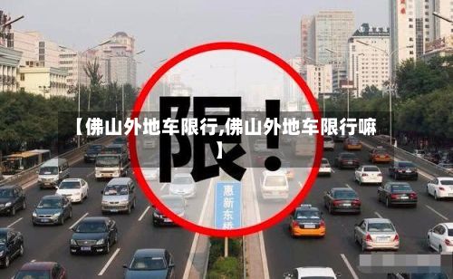 【佛山外地车限行,佛山外地车限行嘛】