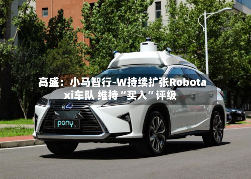 高盛：小马智行-W持续扩张Robotaxi车队 维持“买入”评级-第2张图片