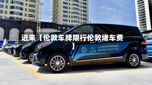 近来【伦敦车牌限行伦敦堵车费】