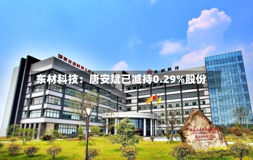 东材科技：唐安斌已减持0.29%股份-第1张图片